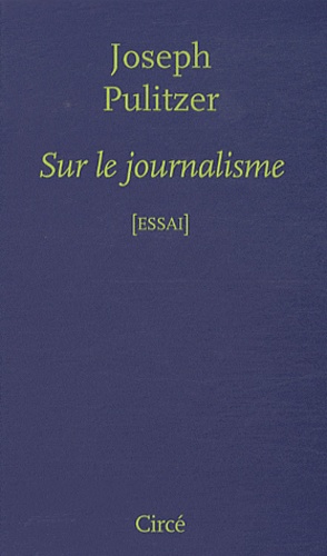 Joseph Pulitzer - Sur le journalisme.