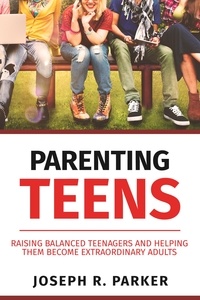 Joseph R. Parker - Parenting Teens: Raising Balanced Teenagers and Helping them Become Extraordinary Adults - A+ Parenting.
