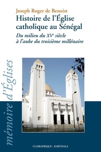 Joseph Roger de Benoist - Histoire de l'Eglise catholique au Sénégal - Du milieu du XVe siècle à l'aube du troisième millénaire.