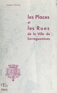 Joseph Rohr et Robert Pax - Les places et les rues de la ville de Sarreguemines.