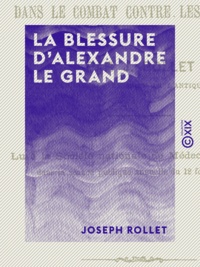 Joseph Rollet - La Blessure d'Alexandre le Grand - Reçue dans le combat contre les Malliens.