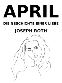 Joseph Roth et D. Cunha - April - Die Geschichte einer Liebe.