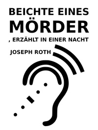 Joseph Roth - Beichte eines Mörders, erzählt in einer Nacht.