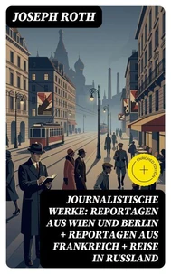 Journalistische Werke: Reportagen aus Wien und Berlin + Reportagen aus Frankreich + Reise in Rußland