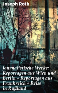 Journalistische Werke: Reportagen aus Wien und Berlin + Reportagen aus Frankreich + Reise in Rußland