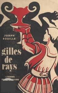Joseph Rouillé et Jean Bouron - Gilles de Rays - L'homme de la démesure.