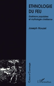 Joseph Rouzel - Ethnologie du feu - Guérisons populaires et mythologie chrétienne.