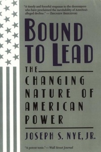Joseph S Nye - Bound to Lead - The Changing Nature of American Power.