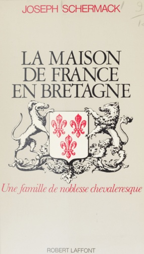 La Maison de France en Bretagne. Une famille de noblesse chevaleresque