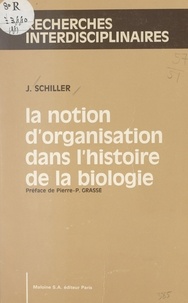 Joseph Schiller et Pierre Delattre - La notion d'organisation dans l'histoire de la biologie.