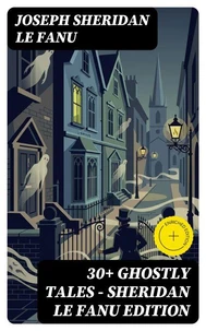 30+ GHOSTLY TALES - Sheridan Le Fanu Edition