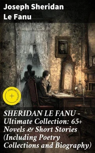 SHERIDAN LE FANU - Ultimate Collection: 65+ Novels &amp; Short Stories (Including Poetry Collections and Biography)
