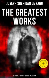 The Greatest Works of Sheridan Le Fanu (65+ Novels & Short Stories in One Edition)