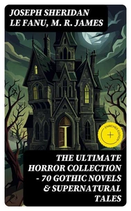 The Ultimate Horror Collection - 70 Gothic Novels &amp; Supernatural Tales