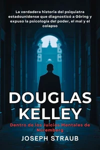 Douglas Kelley — Dentro de los Juicios Mentales de Núremberg: La verdadera historia del psiquiatra estadounidense que diagnosticó a Göring y expuso la psicología del poder, el mal y el colapso
