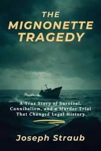 The Mignonette Tragedy: A True Story of Survival, Cannibalism, and a Murder Trial That Changed Legal History