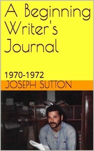  Joseph Sutton - A Beginning Writer's Journal: 1970-1972.