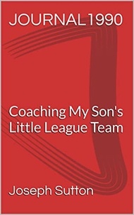 Joseph Sutton - Journal 1990: Coaching My Son's Little League Team.