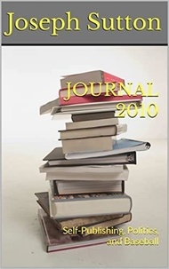  Joseph Sutton - Journal 2010: Self-Publishing, Politics, and Baseball.