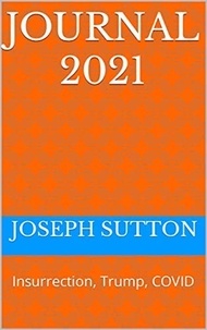  Joseph Sutton - Journal 2021: Insurrection, Trump, Covid.