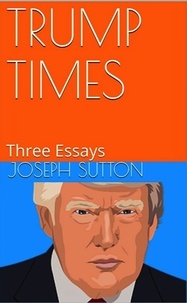  Joseph Sutton - Trump Times: Three Essays.