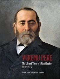 Joseph Te Kani Pere - Wiremu Pere - The Life and Times of a Maori Leader.