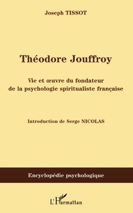 Joseph Tissot - Théodore Jouffroy - Vie et oeuvre du fondateur de la psychologie spiritualiste française.