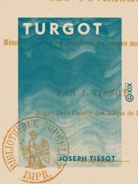 Joseph Tissot - Turgot - Sa vie, son administration, ses ouvrages.