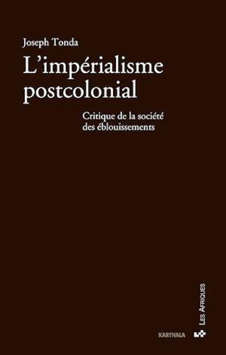 Joseph Tonda - L'impérialisme postcolonial - Critique de la société des éblouissements.