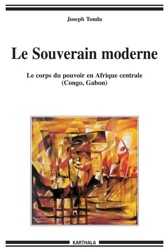 Joseph Tonda - Le Souverain moderne - Le corps du pouvoir en Afrique centrale (Congo, Gabon).