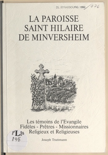 La paroisse Saint-Hilaire de Minversheim. Les témoins de l'Évangile, fidèles, prêtres, missionnaires, religieux et religieuses