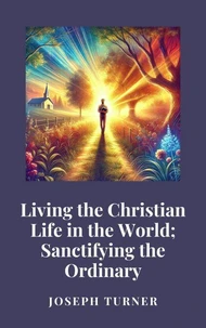 Living the Christian Life in the World: Sanctifying the Ordinary