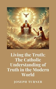 Living the Truth: The Catholic Understanding of Truth in the Modern World