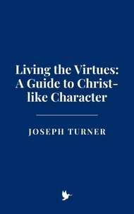 Living the Virtues: A Guide to Christ-like Character