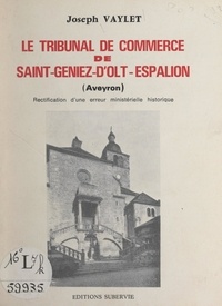 Joseph Vaylet - Le tribunal de commerce de Saint-Geniez-d'Olt-Espalion (Aveyron) - Rectification d'une erreur ministérielle historique renforcée par des rivalités locales.