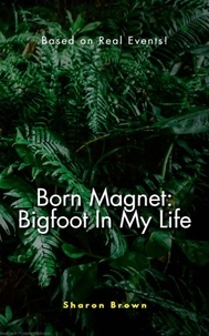  Joseph Warren Brown et  Sharon Brown - Born Magnet: Bigfoot In My Life - Born Magnet, #1.