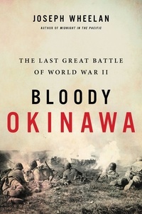 Joseph Wheelan - Bloody Okinawa - The Last Great Battle of World War II.