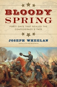 Joseph Wheelan - Bloody Spring - Forty Days that Sealed the Confederacy's Fate.