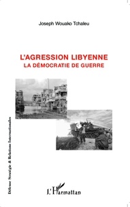 Joseph Wouako Tchaleu - L'agression libyenne - La démocratie de guerre.
