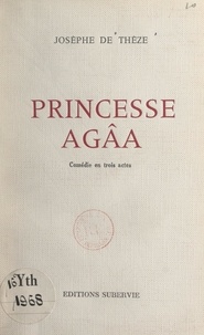 Josèphe de Thèze - Princesse Agâa - Comédie en trois actes.