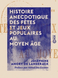Joséphine Amory de Langerack et Alfred des Essarts - Histoire anecdotique des fêtes et jeux populaires au Moyen Âge.