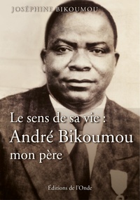 Joséphine Bikoumou - Le sens de sa vie - André Bikoumou, mon père.