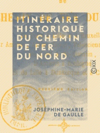 Joséphine-Marie Gaulle (de) - Itinéraire historique du chemin de fer du Nord - De Paris à Lille et à Bruxelles.