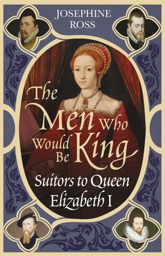 The Men Who Would Be King. Suitors to Queen Elizabeth I