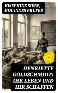 Henriette Goldschmidt: Ihr Leben und ihr Schaffen