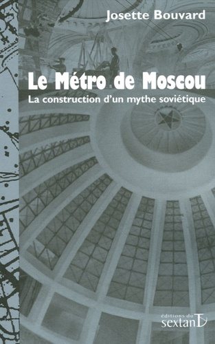 Josette Bouvard - Le Métro de Moscou - La construction d'un mythe soviétique.