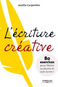 Josette Carpentier - L'écriture créative - 80 exercices pour libérer sa plume et oser écrire !.
