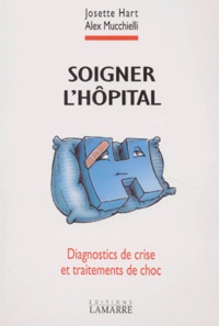 Josette Hart et Alex Mucchielli - Soigner L'Hopital. Diagnostics De Crise Et Traitements De Choc.