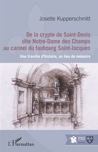 Josette Kupperschmitt - De la crypte de Saint-Denis dite Notre-Dame des Champs au carmel du faubourg Saint-Jacques - Une tranche d'histoire, un lieu de mémoire.