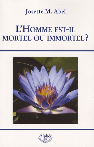 Josette-M Abel - L'Homme est-il mortel ou immortel ?.